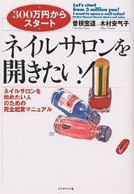 ネイルサロンを開きたい! ネイルサロンを始めたい人のための完全起業マニュアル/曾根宏道/木村安气子