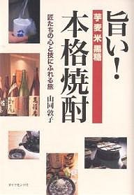 旨い!本格焼酎 匠たちの心と技にふれる旅/山同敦子