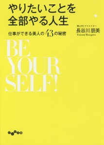 やりたいことを全部やる人生　仕事ができる美人の４３の秘密/長谷川朋美