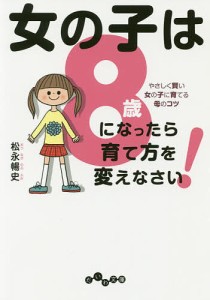 女の子は8歳になったら育て方を変えなさい! やさしく賢い女の子に育てる母のコツ/松永暢史