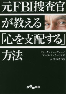 元FBI捜査官が教える「心を支配する」方法/ジャック・シェーファー/マーヴィン・カーリンズ/栗木さつき