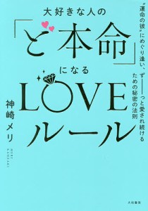 大好きな人の「ど本命」になるLOVEルール “運命の彼”にめぐり逢い、ずーっと愛され続けるための秘密の法則/神崎メリ