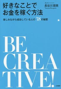 好きなことでお金を稼ぐ方法 楽しみながら成功している人の38の秘密/長谷川朋美