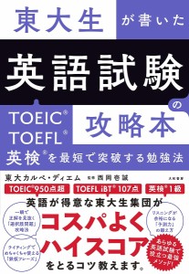 東大生が書いた英語試験の攻略本 TOEIC・TOEFL・英検を最短で突破する勉強法/東大カルペ・ディエム/西岡壱誠