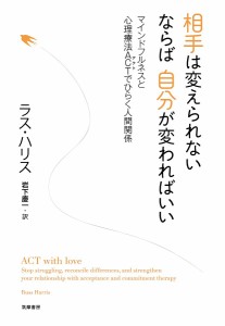 相手は変えられないならば自分が変わればいい マインドフルネスと心理療法ACTでひらく人間関係/ラス・ハリス/岩下慶一