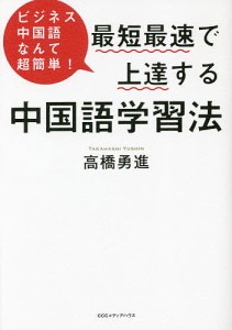 最短最速で上達する中国語学習法 ビジネス中国語なんて超簡単!/高橋勇進