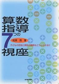 算数指導７つの視座　子どもの認知と算数の機微をどうとらえるか/松原茂