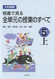 板書で見る全単元の授業のすべて 小学校国語 小学校5年上/植松雅美/江森利公