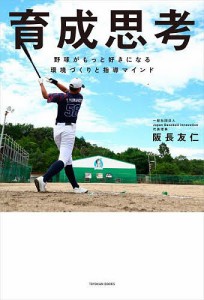 育成思考 野球がもっと好きになる環境づくりと指導マインド/阪長友仁