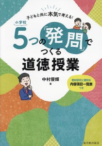 小学校5つの「発問」でつくる道徳授業 子どもと共に本気で考える! 教材研究に便利な内容項目一覧表つき/中村優輝