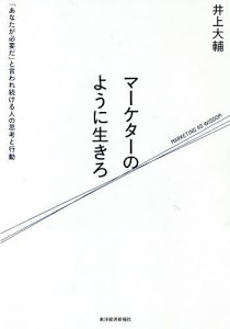 マーケターのように生きろ 「あなたが必要だ」と言われ続ける人の思考と行動/井上大輔