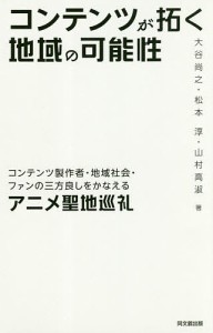 コンテンツが拓く地域の可能性 コンテンツ製作者・地域社会・ファンの三方良しをかなえるアニメ聖地巡礼/大谷尚之/松本淳/山村高淑