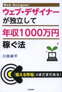 ウェブ・デザイナーが独立して年収１０００万円稼ぐ法/川島康平