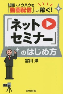 「ネットセミナー」のはじめ方 知識・ノウハウを「動画配信」して稼ぐ!/宮川洋