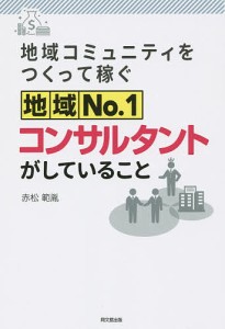 地域コミュニティをつくって稼ぐ地域No.1コンサルタントがしていること/赤松範胤