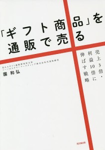 「ギフト商品」を通販で売る 売上3倍・利益10倍に伸ばす戦略/園和弘