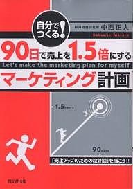 自分でつくる!90日で売上を1.5倍にするマーケティング計画 「売上アップのための設計図」を描こう!!/中西正人