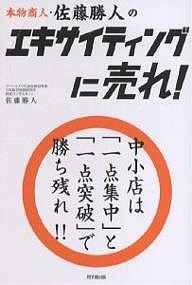 本物商人・佐藤勝人のエキサイティングに売れ！　中小店は「一点集中」と「一点突破」で勝ち残れ！！/佐藤勝人