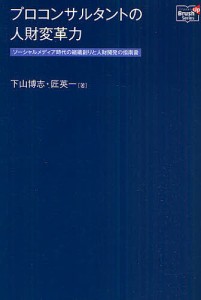 プロコンサルタントの人材変革力 ソーシャルメディア時代の組織創りと人材開発の指南書/下山博志/匠英一