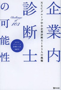 企業内診断士の可能性 NECグループ中小企業診断士103人の挑戦/ＮＥＣグループ診断士会