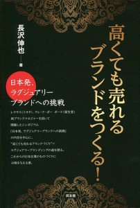 高くても売れるブランドをつくる! 日本発、ラグジュアリーブランドへの挑戦/長沢伸也