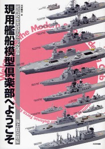 現用艦船模型倶楽部へようこそ 艦船模型実践テクニック講座 海上自衛隊編/木本敏文