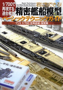 君にもできる!精密艦船模型ベーシックテクニックガイド 1/700で再現する連合艦隊 フジミ1/700空母赤城・加賀篇/細田勝久