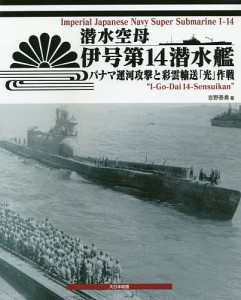 潜水空母伊号第14潜水艦 パナマ運河攻撃と彩雲輸送「光」作戦/吉野泰貴