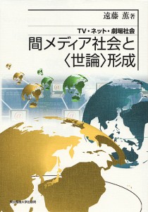 間メディア社会と〈世論〉形成 TV・ネット・劇場社会/遠藤薫