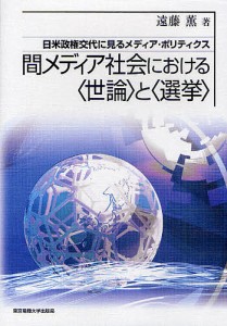 間メディア社会における〈世論〉と〈選挙〉 日米政権交代に見るメディア・ポリティクス/遠藤薫