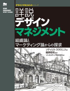 詳説デザインマネジメント 組織論とマーケティング論からの探求/ソティリス・ララウニス/篠原稔和/ソシオメディア株式会社