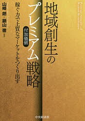 地域創生のプレミアム戦略 稼ぐ力で上質なマーケットをつくり出す/山崎朗/鍋山徹