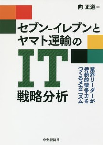 セブン-イレブンとヤマト運輸のIT戦略分析 業界リーダーが持続的競争力をつくるメカニズム/向正道