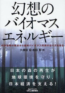 幻想のバイオマスエネルギー 科学技術の視点から森林バイオマス利用の在り方を探る/久保田宏/松田智