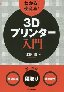 わかる!使える!3Dプリンター入門 〈基礎知識〉〈段取り〉〈業務活用〉/水野操