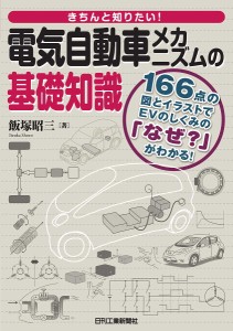 きちんと知りたい!電気自動車メカニズムの基礎知識 166点の図とイラストでEVのしくみの「なぜ?」がわかる!/飯塚昭三