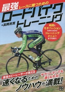 レースに勝つための最強ロードバイクトレーニング 時間とモチベーションの作り方からトレーニングメニューまでを紹介/高岡亮寛