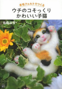 羊毛フェルトでつくるウチのコそっくりかわいい子猫/佐藤法雪