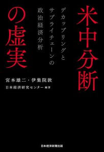 米中分断の虚実 デカップリングとサプライチェーンの政治経済分析/宮本雄二/伊集院敦/日本経済研究センター