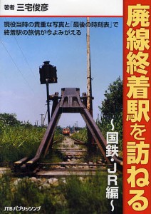 廃線終着駅を訪ねる 現役当時の貴重な写真と「最後の時刻表」で終着駅の旅情が今よみがえる 国鉄・JR編/三宅俊彦