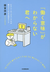 「働く意味」がわからない君へ ビクトール・フランクルが教えてくれる大切なこと/諸富祥彦