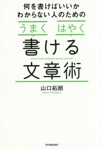 何を書けばいいかわからない人のための「うまく」「はやく」書ける文章術/山口拓朗