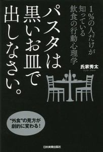 パスタは黒いお皿で出しなさい。 1%の人だけが知っている飲食の行動心理学/氏家秀太