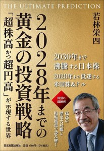 2028年までの黄金の投資戦略 THE ULTIMATE PREDICTION 「超株高かつ超円高」が示現する世界/若林栄四