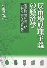 反市場原理主義の経済学 地球環境に優しい平等社会をめざして/相沢幸悦