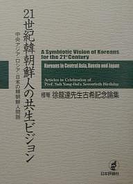 21世紀韓朝鮮人の共生ビジョン 中央アジア・ロシア・日本の韓朝鮮人問題 槿菴・徐竜達先生古希記念論集/徐龍達