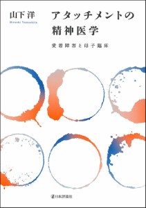 アタッチメントの精神医学　愛着障害と母子臨床/山下洋