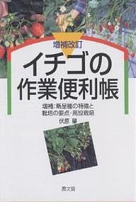 イチゴの作業便利帳 増補:新品種の特徴と栽培の要点・高設栽培/伏原肇