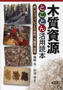 木質資源とことん活用読本 薪、チップ、ペレットで燃料、冷暖房、発電/熊崎実/沢辺攻