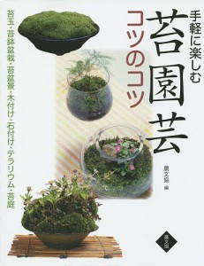 手軽に楽しむ苔園芸コツのコツ 苔玉・苔鉢盆栽・苔盆景・木付け・石付け・テラリウム・苔庭/手塚直人/岡田雅善/條克己